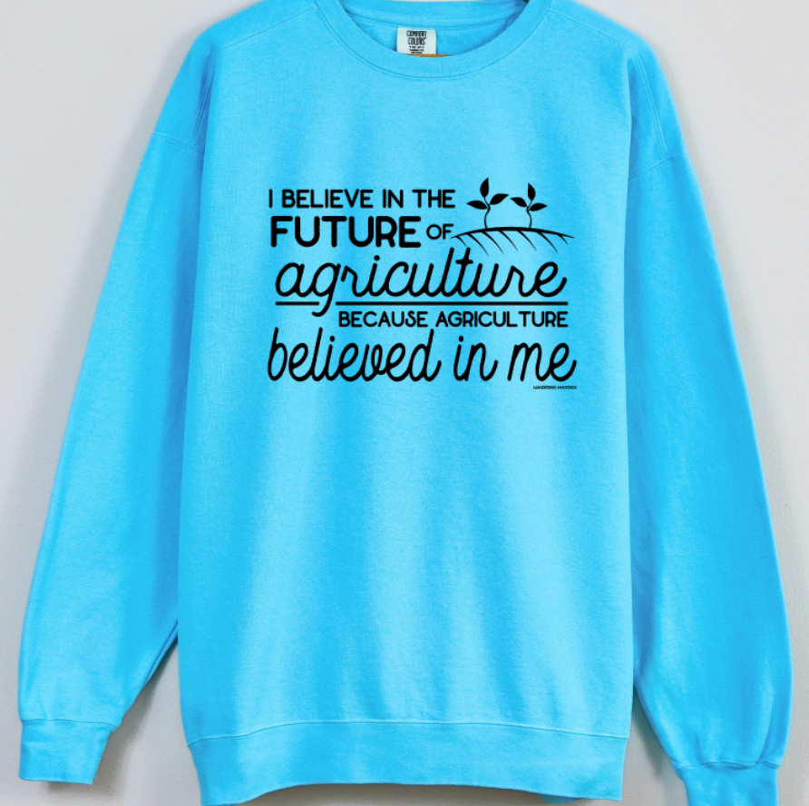 I Believe In The Future Of Agriculture Because Agriculture Believed In Me Crewneck (S-3XL) - Multiple Colors!
