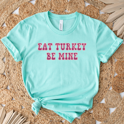 Eat Turkey Be Mine T-Shirt (XS-4XL) - Multiple Colors!