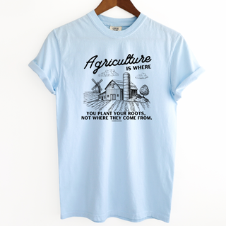 Agriculture Is Where You Plant Your Roots– Comfort Colors T-Shirt