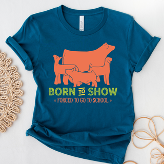 Born To Show Forced To Go To School- Bella Canvas T-Shirt