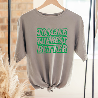 To Make The Best Better Green– Comfort Colors T-Shirt